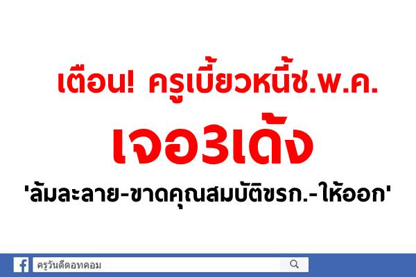 เตือน! ครูเบี้ยวหนี้ช.พ.ค. เจอ3เด้ง'ล้มละลาย-ขาดคุณสมบัติขรก.-ให้ออก'