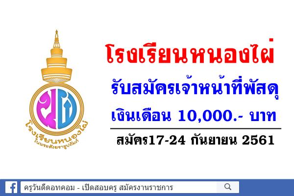 โรงเรียนหนองไผ่ รับสมัครเจ้าหน้าที่พัสดุ เงินเดือน 10,000.- บาท สมัคร17-24 กันยายน 2561