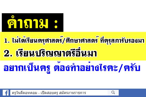 เรียนปริญญาตรีอื่นมา  อยากเป็นครู ต้องทำอย่างไร?