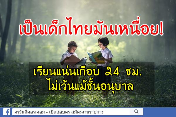 เป็นเด็กไทยมันเหนื่อย! เรียนแน่นเกือบ 24 ชม. ไม่เว้นแม้ชั้นอนุบาล