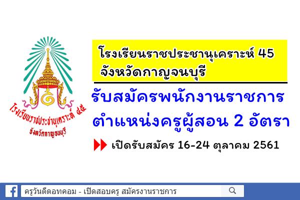 โรงเรียนราชประชานุเคราะห์ 45 จังหวัดกาญจนบุรี รับสมัครพนักงานราชการครู 2 อัตรา