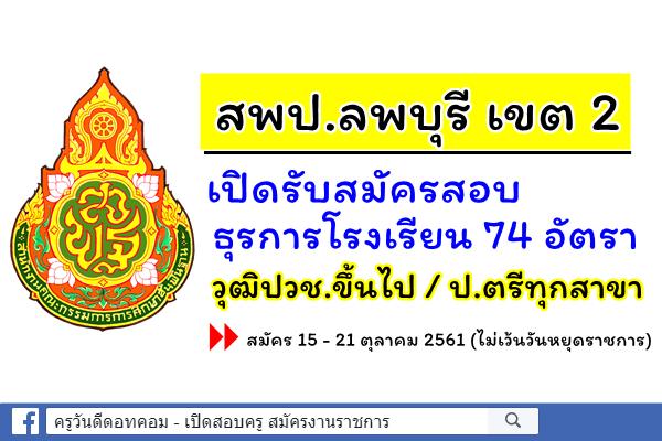 สพป.ลพบุรี เขต 2 เปิดสอบธุรการโรงเรียน 74 อัตรา (วุฒิปวช.ขึ้นไป) สมัคร 15-21ต.ค.2561