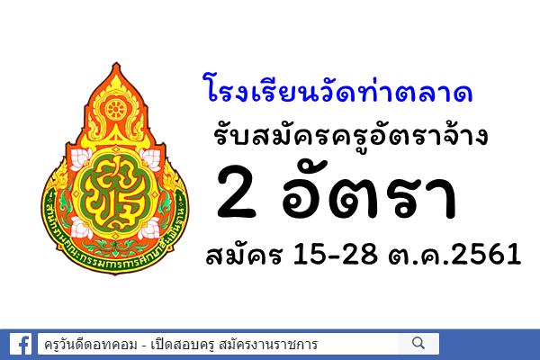 โรงเรียนวัดท่าตลาด รับสมัครครูอัตราจ้าง 2 อัตรา สมัคร 15-28 ต.ค.2561