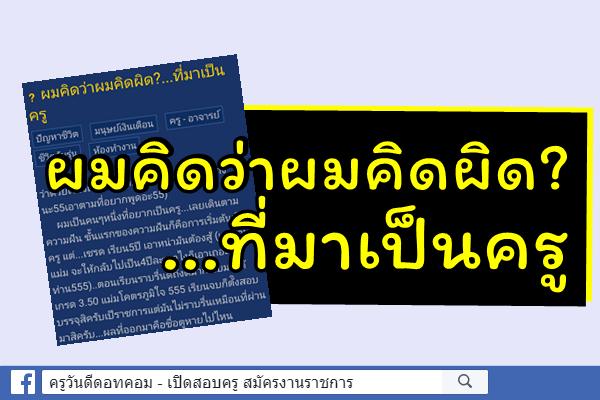 ผมคิดว่าผมคิดผิด?...ที่มาเป็นครู