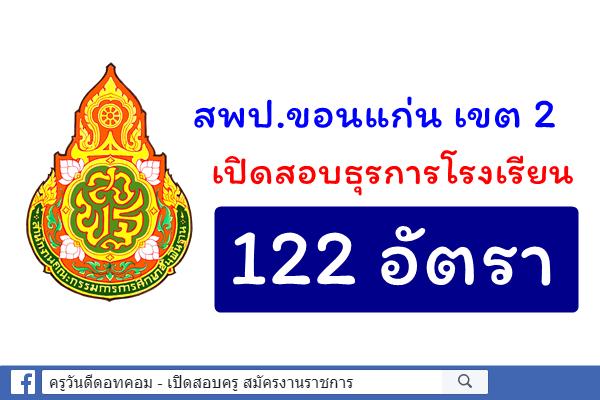 สพป.ขอนแก่น เขต 2 รับสมัครธุรการโรงเรียน 122 อัตรา สมัคร31ต.ค.-6พ.ย.61