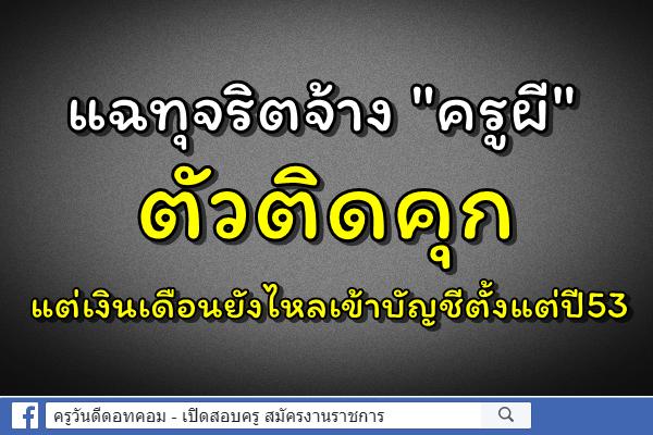 แฉทุจริตจ้าง "ครูผี" ตัวติดคุกแต่เงินเดือนยังไหลเข้าบัญชีตั้งแต่ปี53