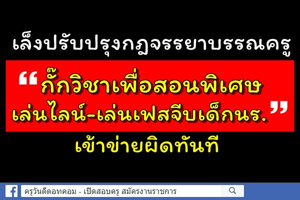 กมว.เล็งปรับปรุงกฎจรรยาบรรณครู "กั๊กวิชาเพื่อสอนพิเศษ-เล่นไลน์--เล่นเฟสจีบเด็กนร."เข้าข่ายผิดทันที