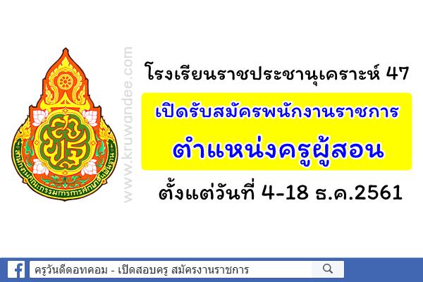 โรงเรียนราชประชานุเคราะห์ 47 เปิดรับสมัครพนักงานราชการ ตำแหน่งครูผู้สอน ตังแต่วันที่ 4-18 ธ.ค.2561