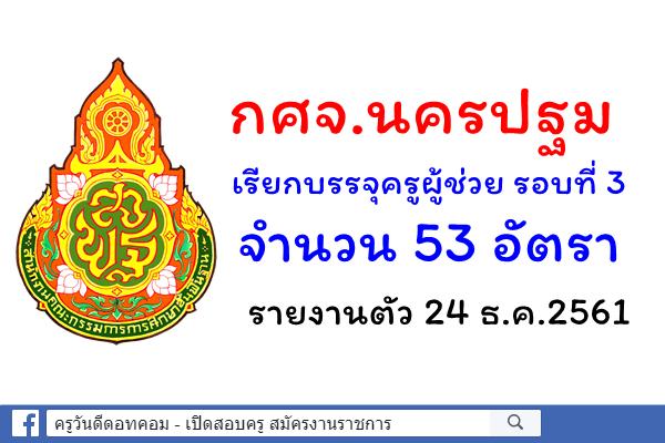 กศจ.นครปฐม เรียกบรรจุครูผู้ช่วย รอบที่ 3 จำนวน 53 อัตรา - รายงานตัว 24 ธ.ค.2561