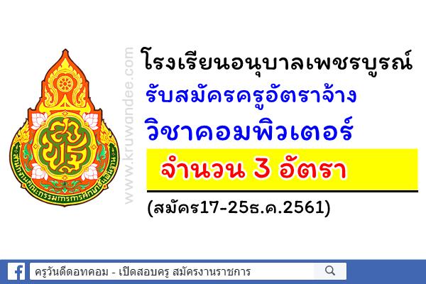 โรงเรียนอนุบาลเพชรบูรณ์ รับสมัครครูอัตราจ้าง วิชาคอมพิวเตอร์ จำนวน 3 อัตรา (สมัคร17-25ธ.ค.2561)