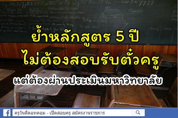 ย้ำหลักสูตร 5 ปีไม่ต้องสอบรับตั๋วครู แต่ต้องผ่านประเมินมหาวิทยาลัย