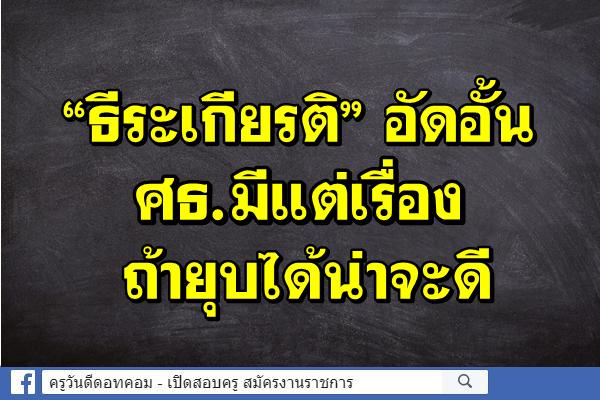 “ธีระเกียรติ” อัดอั้น ศธ.มีแต่เรื่องถ้ายุบได้น่าจะดี