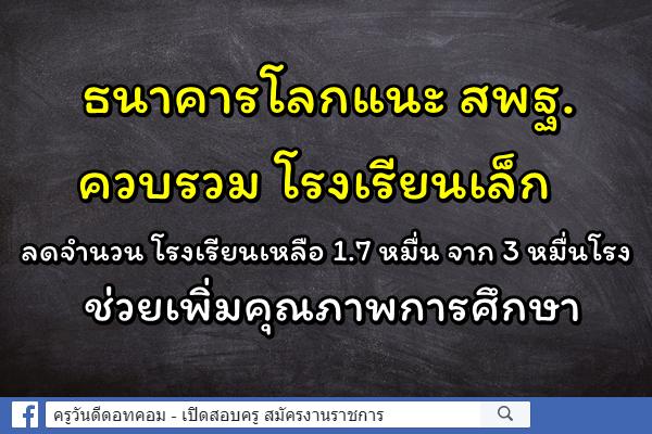 ธนาคารโลกแนะ สพฐ.ควบรวม รร.เล็ก ลดจำนวน รร.เหลือ 1.7 หมื่น จาก 3 หมื่นโรงช่วยเพิ่มคุณภาพการศึกษา