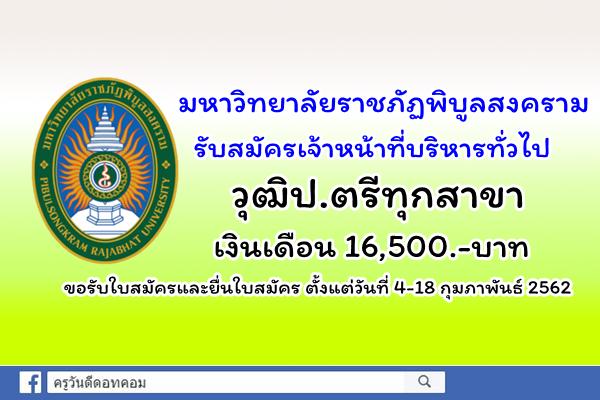 มหาวิทยาลัยราชภัฏพิบูลสงคราม รับสมัครเจ้าหน้าที่บริหารทั่วไปปฏิบัติการ วุฒิป.ตรีทุกสาขา เงินเดือน 16,500.-บาท