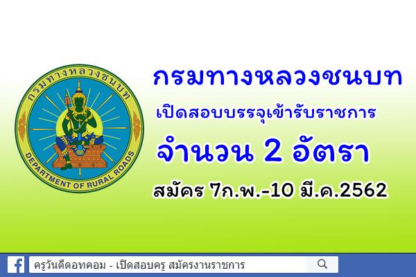 กรมทางหลวงชนบท เปิดสอบบรรจุเข้ารับราชการ 2 อัตรา สมัคร 7ก.พ.-10 มี.ค.2562