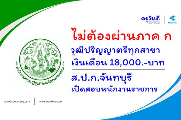 ไม่ต้องผ่านภาค ก วุฒิป.ตรีทุกสาขา เงินเดือน 18,000.-บาท ส.ป.ก.จันทบุรี เปิดสอบพนักงานราชการ