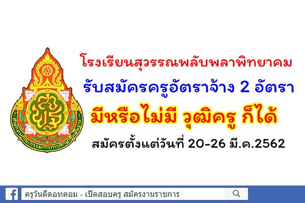 โรงเรียนสุวรรณพลับพลาพิทยาคม รับสมัครครูอัตราจ้าง 2 อัตรา ตั้งแต่วันที่ 20-26 มี.ค.2562