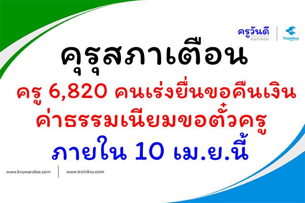 คุรุสภาเตือนครู 6,820 คนเร่งยื่นขอคืนเงินค่าธรรมเนียมขอตั๋วครูภายใน 10 เม.ย.นี้