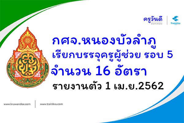 กศจ.หนองบัวลำภู เรียกบรรจุครูผู้ช่วย รอบ 5 จำนวน 16 อัตรา - รายงานตัว 1 เม.ย.2562