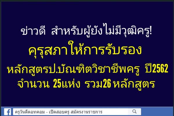 คุรุสภาให้การรับรองหลักสูตรประกาศนียบัตรบัณฑิตวิชาชีพครู ประจำปีการศึกษา 2562 จำนวน 25 แห่ง 26 หลักสูตร