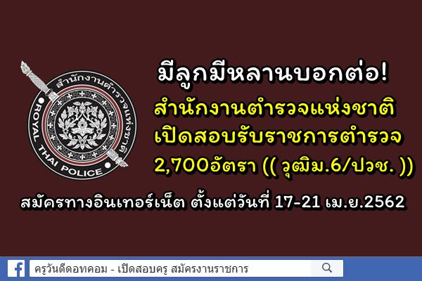 มีลูกมีหลานบอกต่อ! สำนักงานตำรวจแห่งชาติ เปิดสอบรับราชการ 2,700อัตรา (( วุฒิม.6/ปวช. )) สมัคร17-21เม.ย.62 นี้