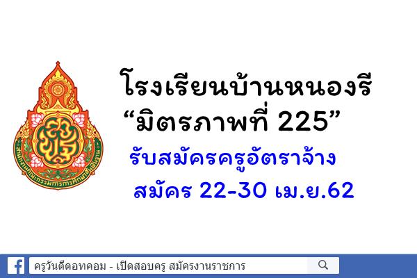 โรงเรียนบ้านหนองรี “มิตรภาพที่ 225” รับสมัครครูอัตราจ้าง จำนวน 1 อัตรา สมัคร 22-30 เม.ย.62