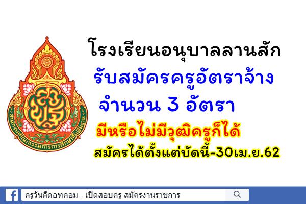 โรงเรียนอนุบาลลานสัก รับสมัครครูอัตราจ้าง 3 อัตรา มีหรือไม่มีวุฒิครูก็ได้ สมัครบัดนี้-30เม.ย.62