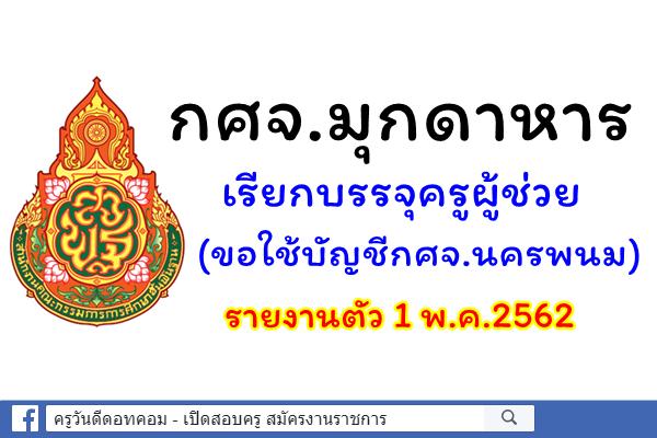 กศจ.มุกดาหาร เรียกบรรจุครูผู้ช่วย (ขอใช้บัญชีกศจ.นครพนม) รายงานตัว 1 พ.ค.2562