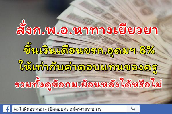 สั่งก.พ.อ.หาทางเยียวยาขึ้นเงินเดือนขรก.อุดมฯ 8%ให้เท่ากับค่าตอบแทนของครู รวมทั้งดูข้อกม.ย้อนหลังได้หรือไม่