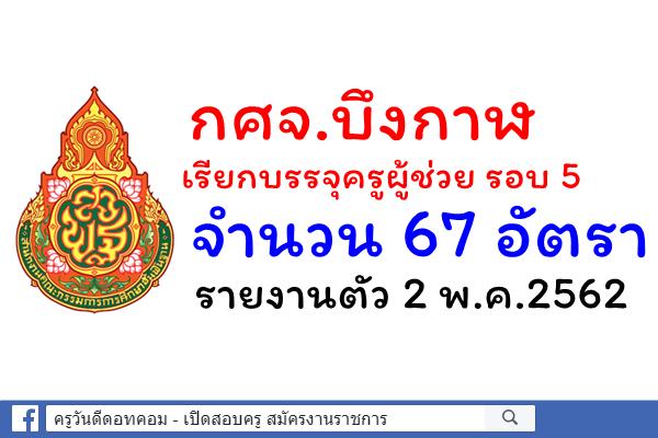 กศจ.บึงกาฬ เรียกบรรจุครูผู้ช่วย รอบ 5 จำนวน 67 อัตรา - รายงานตัว 2 พ.ค.2562