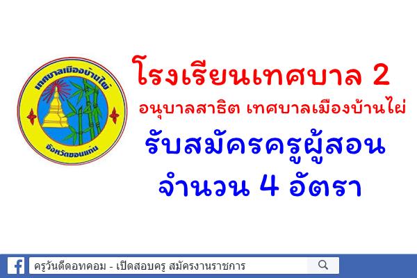 โรงเรียนเทศบาล 2 อนุบาลสาธิต เทศบาลเมืองบ้านไผ่ รับสมัครครูผู้สอน 4 อัตรา