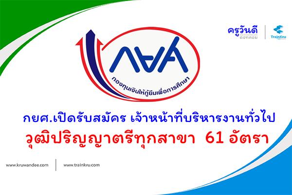 กยศ.เปิดรับสมัครเจ้าหน้าที่บริหารงานทั่วไป วุฒิปริญญาตรีทุกสาขา 61 อัตรา เงินเดือน 15,000.-บาท