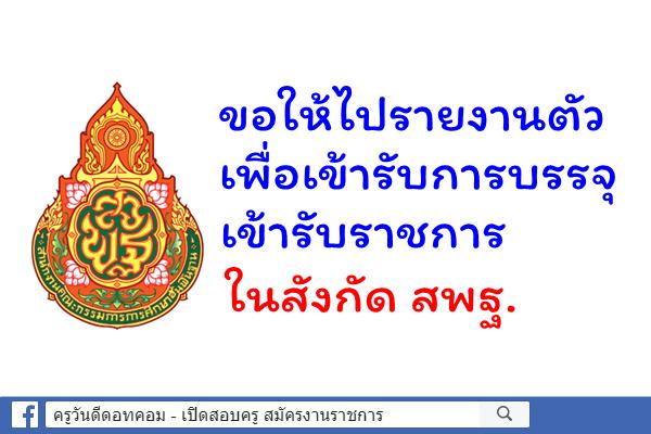 ขอให้ไปรายงานตัวเพื่อเข้ารับการบรรจุเข้ารับราชการ ในสังกัด สพฐ.