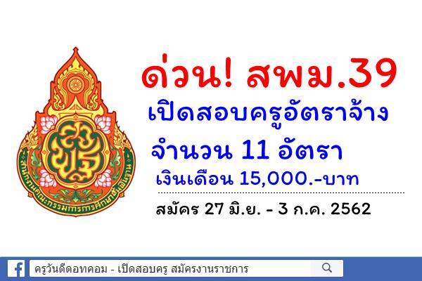 ด่วน! สพม.39 เปิดสอบครูอัตราจ้าง (ครูขั้นวิกฤต) จำนวน 11 อัตรา สมัคร 27มิ.ย.-3ก.ค.2562