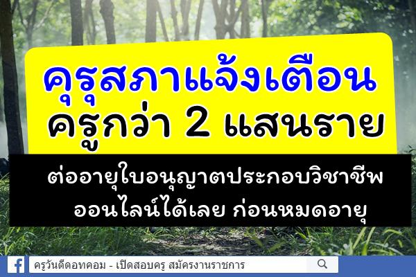 คุรุสภาแจ้งเตือนครูกว่า 2 แสนราย ต่ออายุใบอนุญาตประกอบวิชาชีพออนไลน์ได้เลย ก่อนหมดอายุ