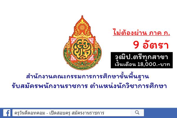 สำนักงานคณะกรรมการการศึกษาขั้นพื้นฐาน รับสมัครพนักงานราชการ ตำแหน่งนักวิชาการศึกษา 9 อัตรา