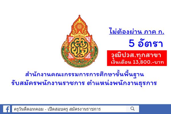 สำนักงานคณะกรรมการการศึกษาขั้นพื้นฐาน รับสมัครพนักงานราชการ ตำแหน่งพนักงานธุรการ 5 อัตรา