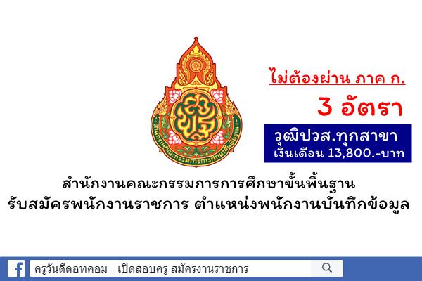 สำนักงานคณะกรรมการการศึกษาขั้นพื้นฐาน รับสมัครพนักงานราชการ ตำแหน่งพนักงานบันทึกข้อมูล 3 อัตรา