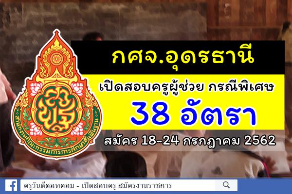 กศจ.อุดรธานี ประกาศรับสมัครสอบครูผู้ช่วย กรณีพิเศษ ปีพ.ศ.2562 จำนวน 38 อัตรา สมัคร 18-24 ก.ค.2562