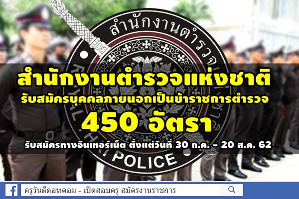 สำนักงานตำรวจแห่งชาติ รับสมัครบุคคลภายนอกเป็นข้าราชการตำรวจ 450 อัตรา สมัคร 30 ก.ค. - 20 ส.ค. 62