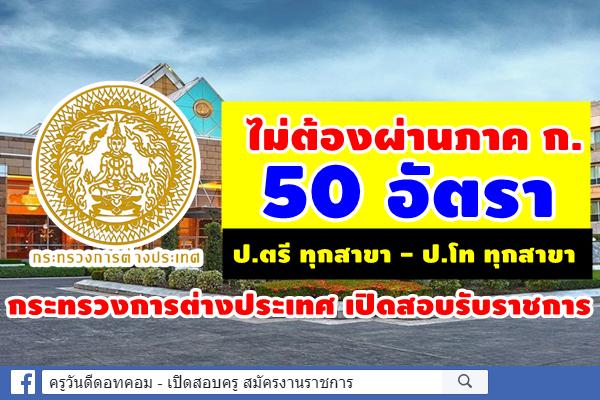 ไม่ต้องผ่านภาค ก. กระทรวงการต่างประเทศ เปิดสอบรับราชการ 50 อัตรา สมัคร 5ส.ค.-3ก.ย.2562