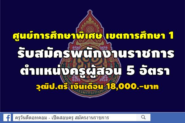 ศูนย์การศึกษาพิเศษ เขตการศึกษา 1 รับสมัครพนักงานราชการครู 5 อัตรา