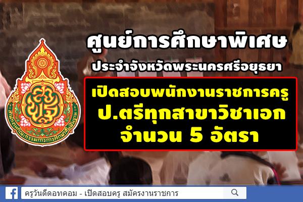 ศูนย์การศึกษาพิเศษประจำจังหวัดพระนครศรีอยุธยา เปิดสอบพนักงานราชการครู 5 อัตรา