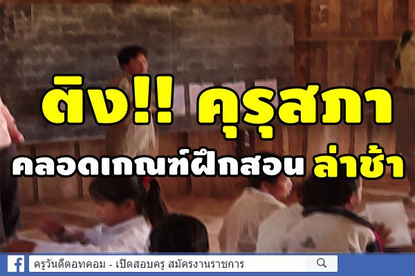 ติง!!คุรุสภา คลอดเกณฑ์ฝึกสอนล่าช้า