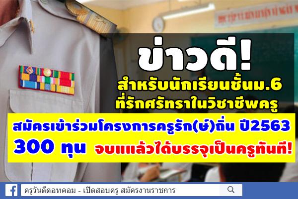 ข่าวดี! สำหรับนักเรียนชั้นม.6 ที่รักศรัทราในวิชาชีพครู สมัครเข้าร่วมโครงการครูรัก(ษ์)ถิ่น ปี 2563