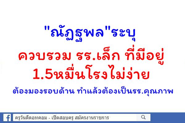 "ณัฏฐพล"ระบุควบรวม รร.เล็ก ที่มีอยู่1.5หมื่นโรงไม่ง่ายต้องมองรอบด้าน