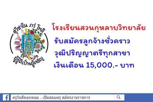 โรงเรียนสวนกุหลาบวิทยาลัย รับสมัครลูกจ้างชั่วคราว วุฒิปริญญาตรีทุกสาขา เงินเดือน 15,000.- บาท