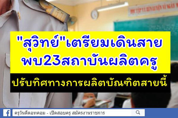 "สุวิทย์"เตรียมเดินสายพบ23สถาบันผลิตครู ปรับทิศทางการผลิตบัณฑิตสายนี้