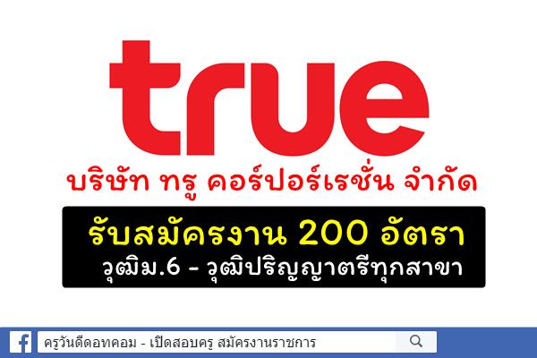 บริษัท ทรู คอร์ปอร์เรชั่น จำกัด รับสมัครงาน 200 อัตรา วุฒิม.6-ปริญญาตรีทุกสาขา