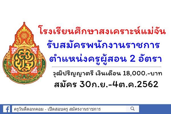 โรงเรียนศึกษาสงเคราะห์แม่จัน รับสมัครพนักงานราชการครู 2 อัตรา สมัคร 30ก.ย.-4ต.ค.2562